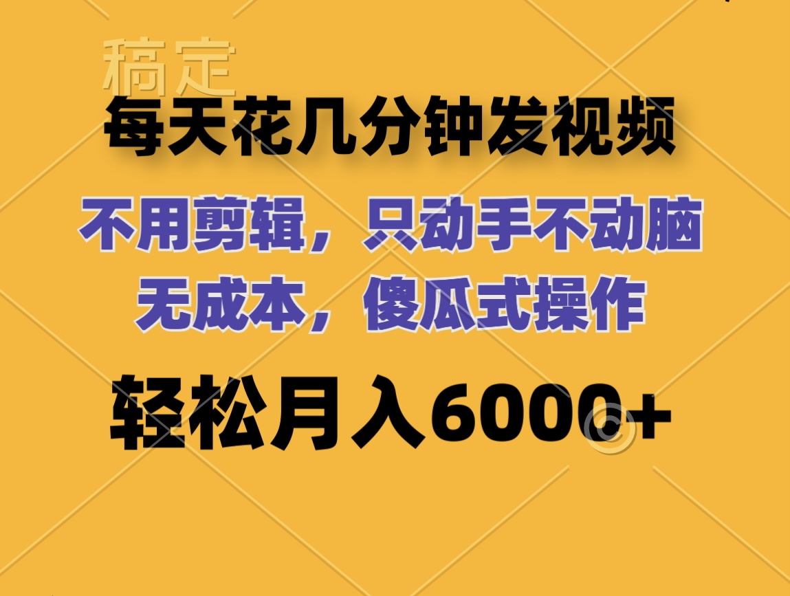 （12119期）每天花几分钟发视频 无需剪辑 动手不动脑 无成本 傻瓜式操作 轻松月入6…-凌秋网创