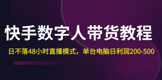 （12129期）快手-数字人带货教程，日不落48小时直播模式，单台电脑日利润200-500-凌秋网创