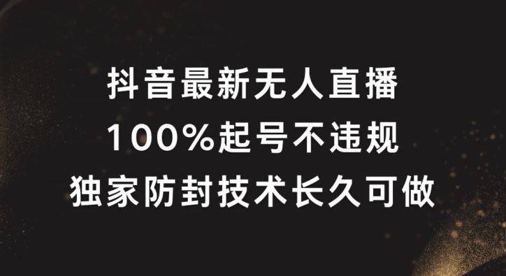 抖音最新无人直播，100%起号，独家防封技术长久可做【揭秘】-凌秋网创