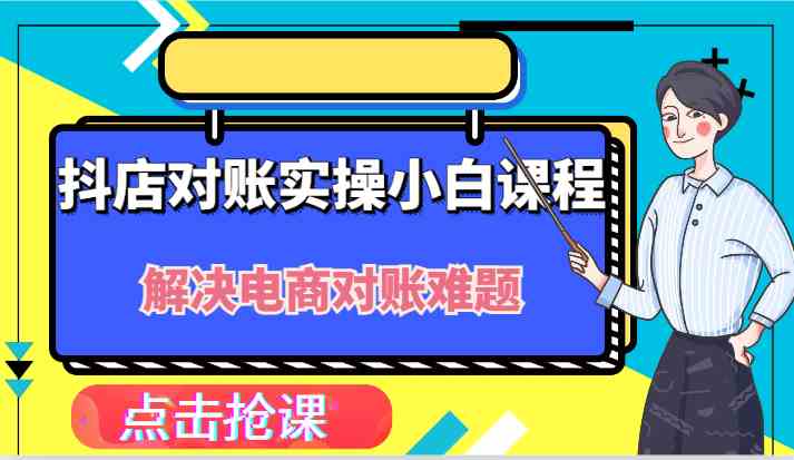 抖店财务对账实操小白课程，解决你的电商对账难题！-凌秋网创