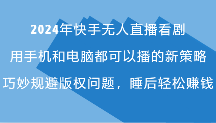 2024年快手无人直播看剧，手机电脑都可播的新策略，巧妙规避版权问题，睡后轻松赚钱-凌秋网创