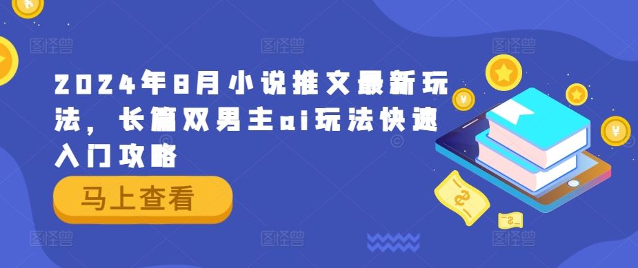 2024年8月小说推文最新玩法，长篇双男主ai玩法快速入门攻略-凌秋网创