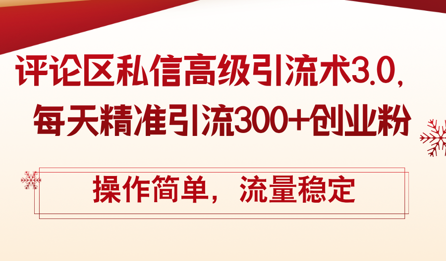 （12145期）评论区私信高级引流术3.0，每天精准引流300+创业粉，操作简单，流量稳定-凌秋网创