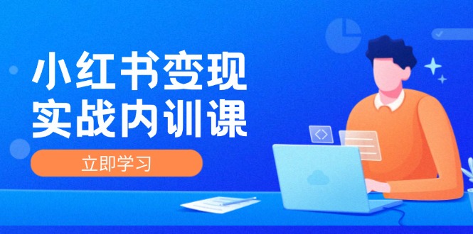 （12154期）小红书变现实战内训课，0-1实现小红书-IP变现 底层逻辑/实战方法/训练结合-凌秋网创