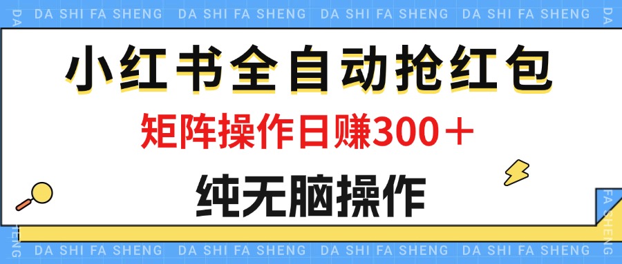 （12151期）最新小红书全自动抢红包，单号一天50＋  矩阵操作日入300＋，纯无脑操作-凌秋网创