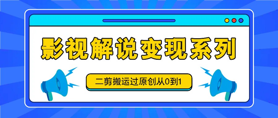 影视解说变现系列，二剪搬运过原创从0到1，喂饭式教程-凌秋网创