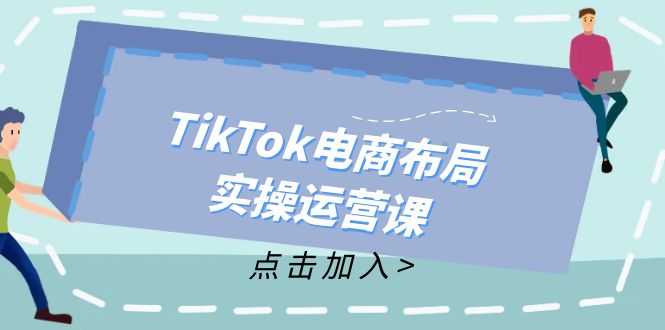 （12156期）TikTok电商布局实操运营课：从新手到精通，成为TikTok带货运营高手-凌秋网创