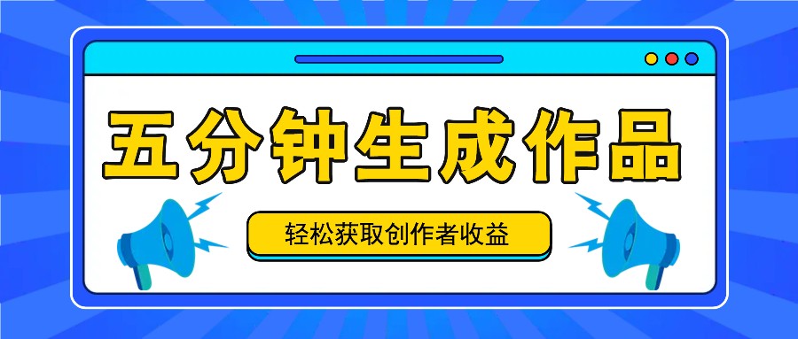 五分钟内即可生成一个原创作品，每日获取创作者收益100-300+！-凌秋网创