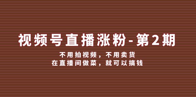 视频号直播涨粉第2期，不用拍视频，不用卖货，在直播间做菜，就可以搞钱-凌秋网创