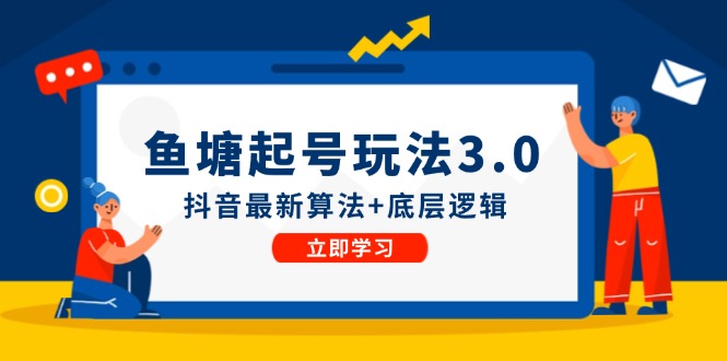 （12169期）鱼塘起号玩法（8月14更新）抖音最新算法+底层逻辑，可以直接实操-凌秋网创