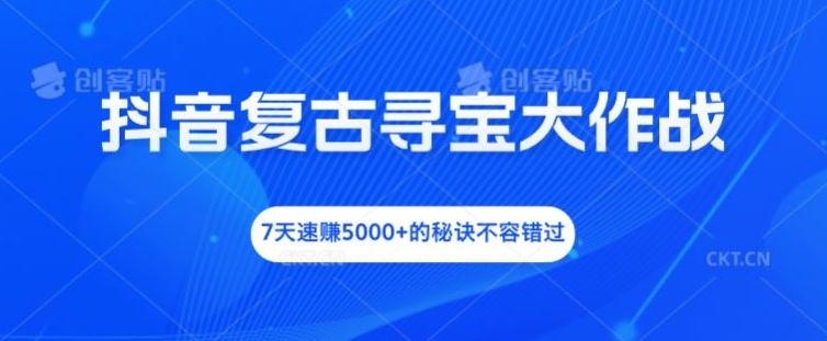 抖音复古寻宝大作战，7天速赚5000+的秘诀不容错过【揭秘】-凌秋网创