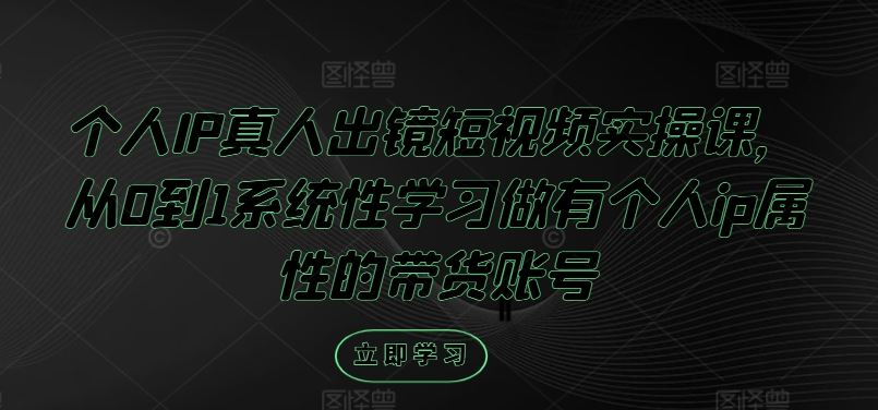 个人IP真人出镜短视频实操课，从0到1系统性学习做有个人ip属性的带货账号-凌秋网创