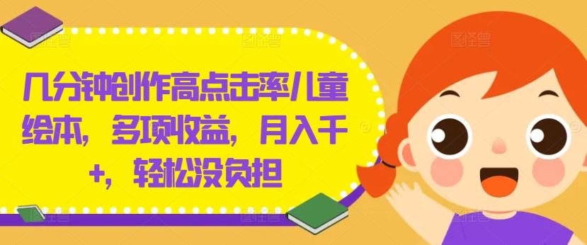 几分钟创作高点击率儿童绘本，多项收益，月入千+，轻松没负担【揭秘】-凌秋网创
