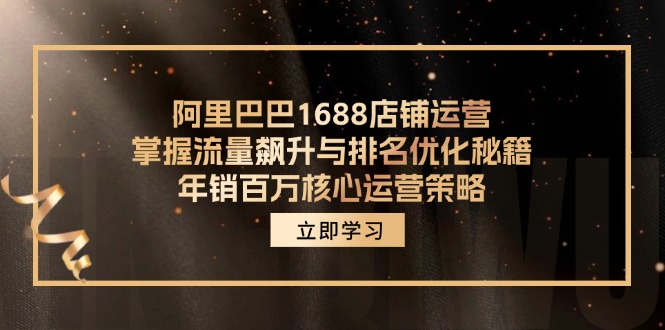 （12184期）阿里巴巴1688店铺运营，掌握流量飙升与排名优化秘籍 年销百万核心运营策略-凌秋网创