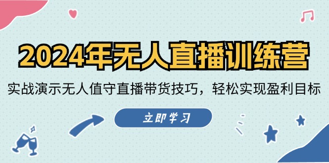 2024年无人直播训练营：实战演示无人值守直播带货技巧，轻松实现盈利目标-凌秋网创