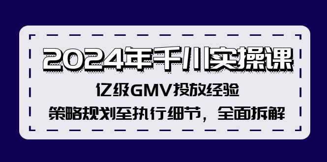 （12189期）2024年千川实操课，亿级GMV投放经验，策略规划至执行细节，全面拆解-凌秋网创