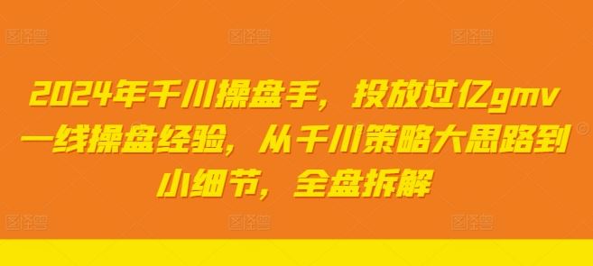 2024年千川操盘手，投放过亿gmv一线操盘经验，从千川策略大思路到小细节，全盘拆解-凌秋网创