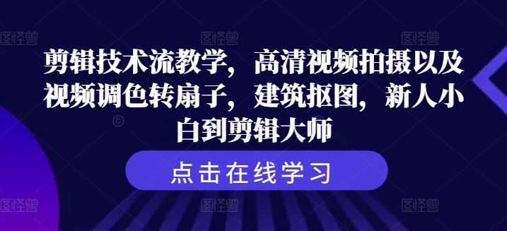剪辑技术流教学，高清视频拍摄以及视频调色转扇子，建筑抠图，新人小白到剪辑大师-凌秋网创