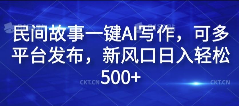 民间故事一键AI写作，可多平台发布，新风口日入轻松500+【揭秘】-凌秋网创