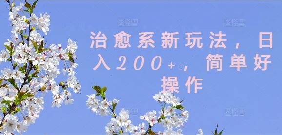 治愈系新玩法，日入200+，简单好操作【揭秘】-凌秋网创