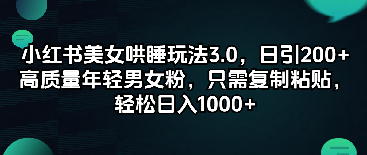 （12195期）小红书美女哄睡玩法3.0，日引200+高质量年轻男女粉，只需复制粘贴，轻…-凌秋网创