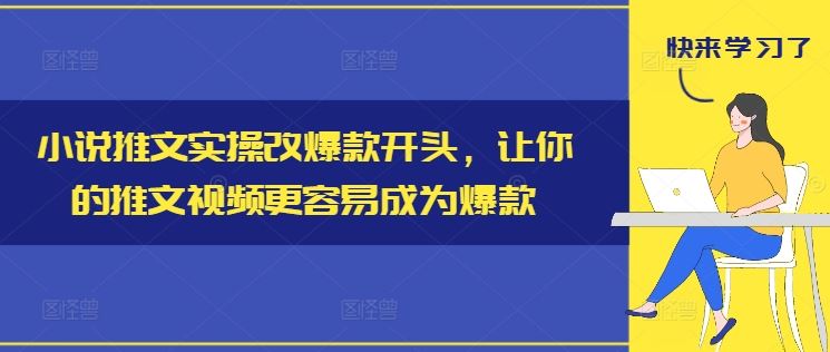 小说推文实操改爆款开头，让你的推文视频更容易成为爆款-凌秋网创