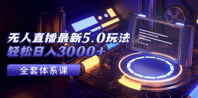 （12204期）无人直播最新5.0玩法，轻松日入3000+-凌秋网创