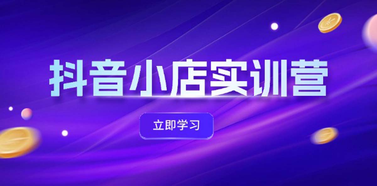 （12199期）抖音小店最新实训营，提升体验分、商品卡 引流，投流增效，联盟引流秘籍-凌秋网创