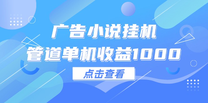 （12198期）广告小说挂机管道单机收益1000+-凌秋网创