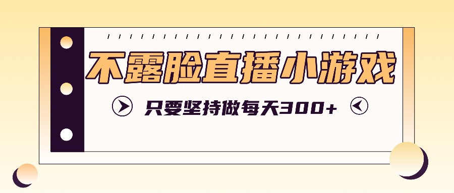 不露脸直播小游戏项目玩法，只要坚持做，轻松实现每天300+-凌秋网创