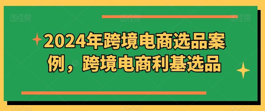 2024年跨境电商选品案例，跨境电商利基选品（更新）-凌秋网创