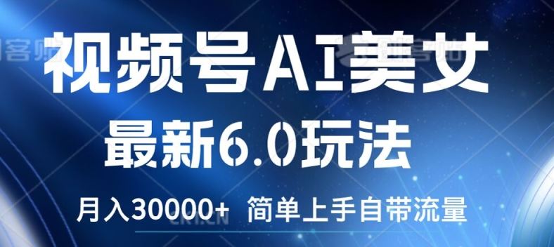视频号AI美女最新6.0玩法，简单上手自带流量，月入3w【揭秘】-凌秋网创