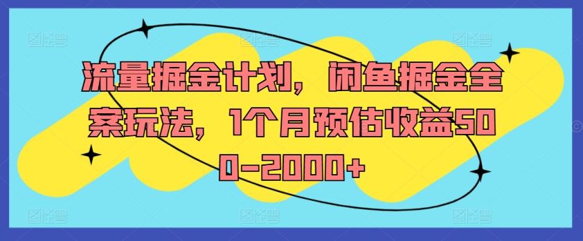 流量掘金计划，闲鱼掘金全案玩法，1个月预估收益500-2000+-凌秋网创