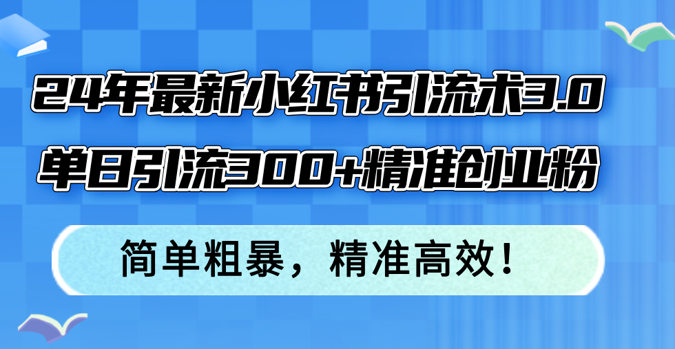 （12215期）24年最新小红书引流术3.0，单日引流300+精准创业粉，简单粗暴，精准高效！-凌秋网创