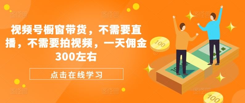 视频号橱窗带货，不需要直播，不需要拍视频，一天佣金300左右-凌秋网创