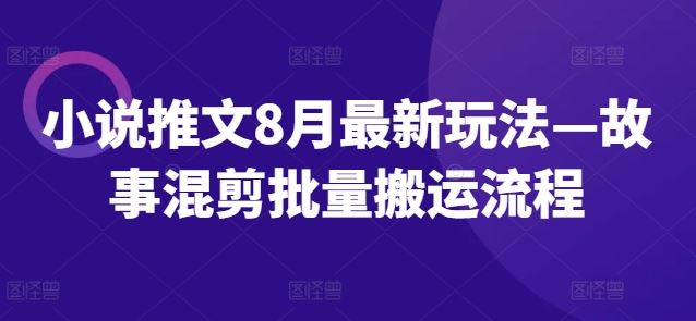 小说推文8月最新玩法—故事混剪批量搬运流程-凌秋网创