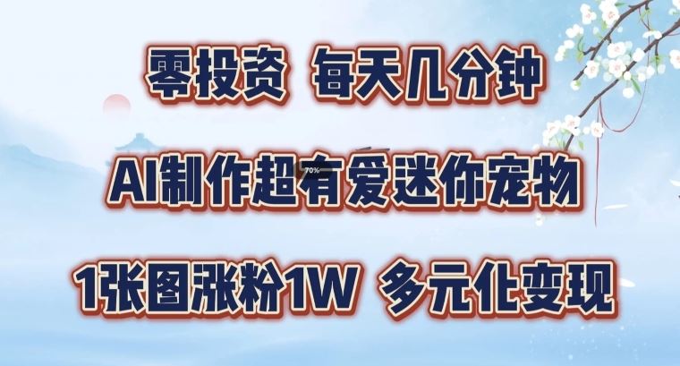 AI制作超有爱迷你宠物玩法，1张图涨粉1W，多元化变现，手把手交给你【揭秘】-凌秋网创