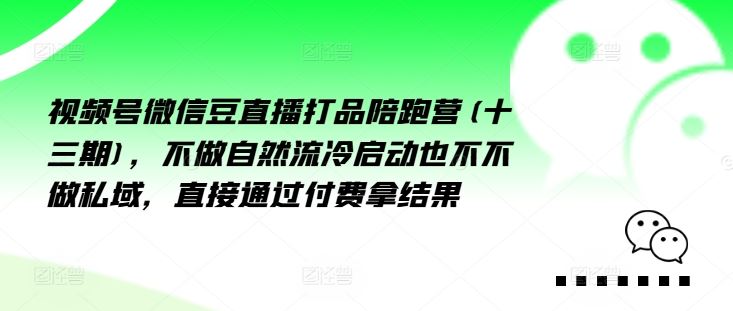 视频号微信豆直播打品陪跑营(十三期)，‮做不‬自‮流然‬冷‮动启‬也不不做私域，‮接直‬通‮付过‬费拿结果-凌秋网创