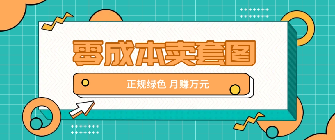 零成本卖套图，绿色正规项目，简单操作月收益10000+【揭秘】-凌秋网创