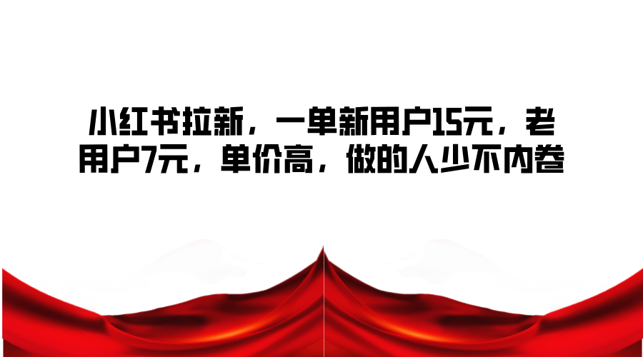 小红书拉新，一单新用户15元，老用户7元，单价高，做的人少不内卷-凌秋网创