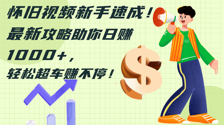 （12250期）怀旧视频新手速成！最新攻略助你日赚1000+，轻松超车赚不停-凌秋网创