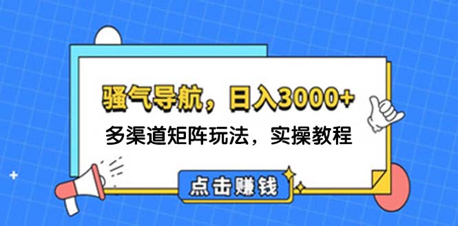 （12255期）日入3000+ 骚气导航，多渠道矩阵玩法，实操教程-凌秋网创