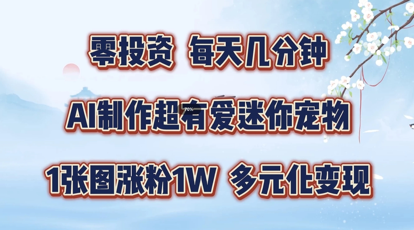 零投资，每天几分钟，AI制作超有爱迷你宠物玩法，多元化变现，手把手交给你-凌秋网创
