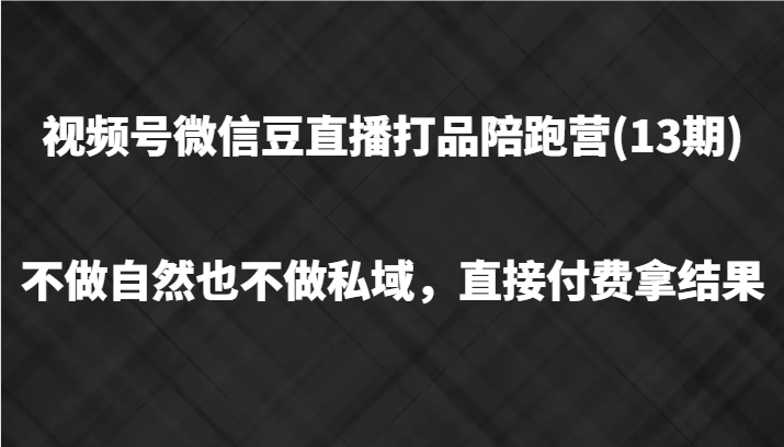 视频号微信豆直播打品陪跑(13期)，不做不自然流不做私域，直接付费拿结果-凌秋网创
