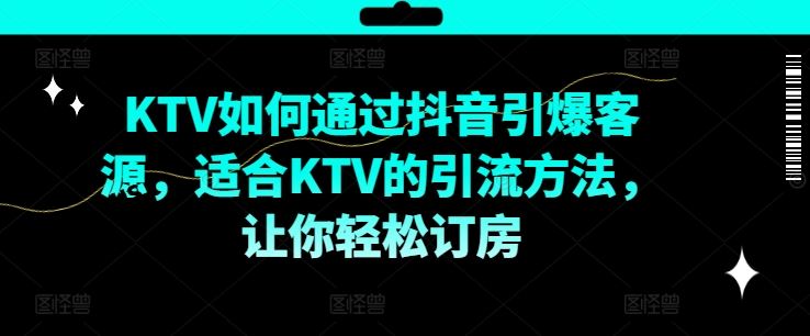 KTV抖音短视频营销，KTV如何通过抖音引爆客源，适合KTV的引流方法，让你轻松订房-凌秋网创