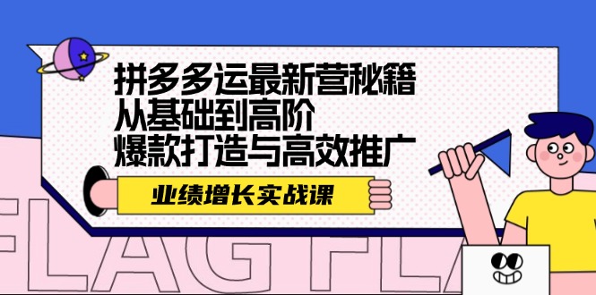 （12260期）拼多多运最新营秘籍：业绩 增长实战课，从基础到高阶，爆款打造与高效推广-凌秋网创