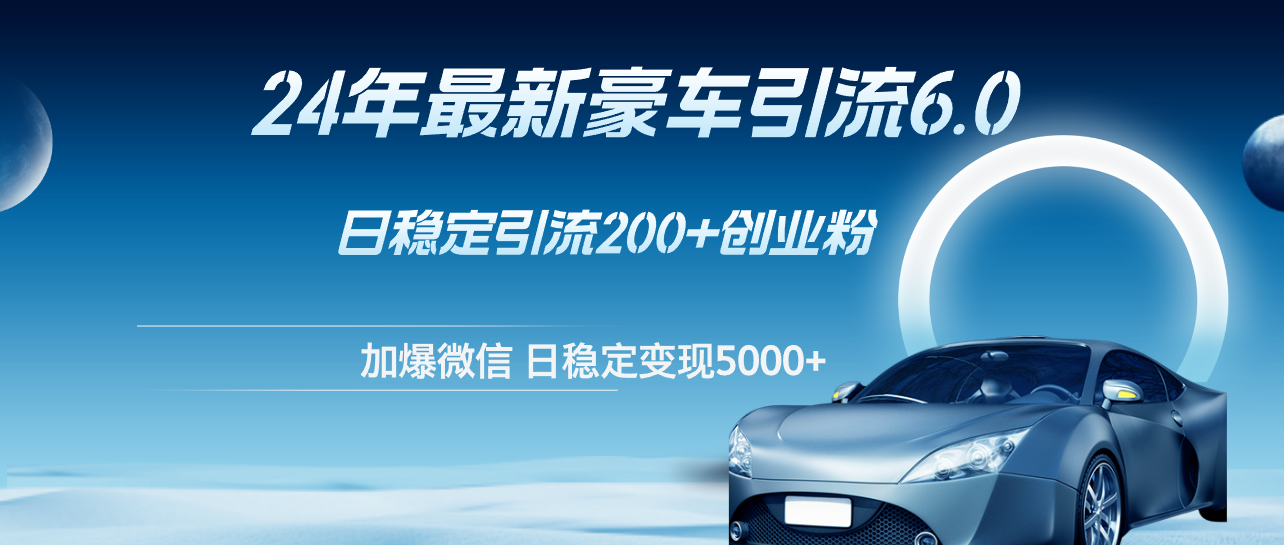 （12268期）24年最新豪车引流6.0，日引500+创业粉，日稳定变现5000+-凌秋网创
