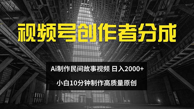 （12270期）视频号创作者分成 ai制作民间故事 新手小白10分钟制作高质量视频 日入2000-凌秋网创