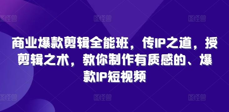 商业爆款剪辑全能班，传IP之道，授剪辑之术，教你制作有质感的、爆款IP短视频-凌秋网创