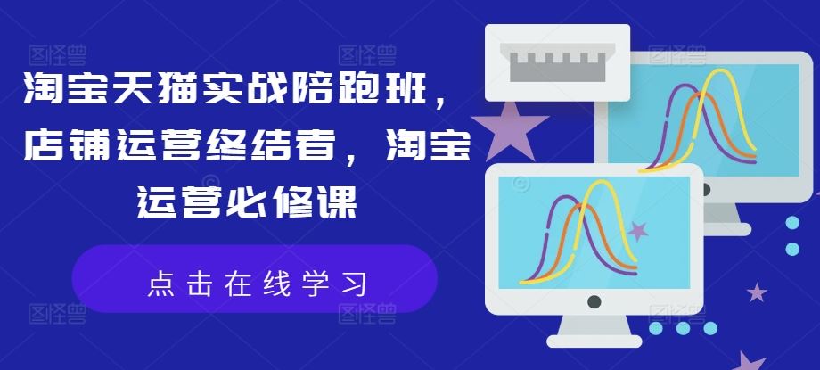淘宝天猫实战陪跑班，店铺运营终结者，淘宝运营必修课-凌秋网创